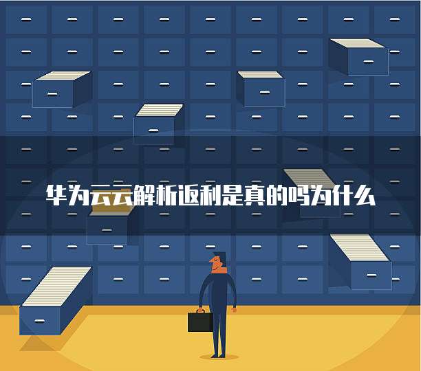 华为云云解析返利是真的吗为什么
