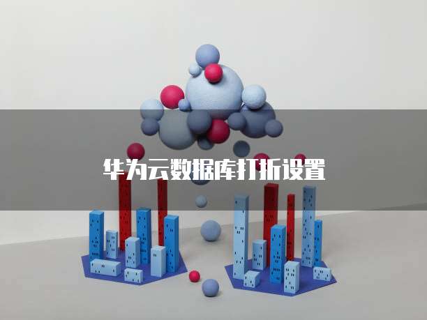 华为云数据库打折设置