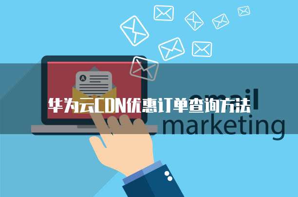 华为云CDN优惠订单查询方法