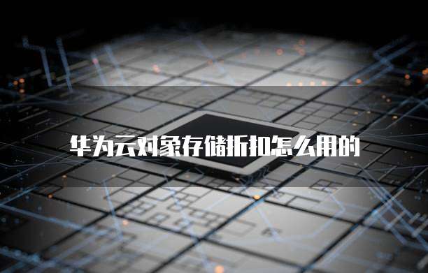 华为云对象存储折扣怎么用的
