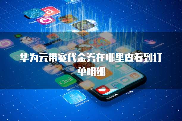 华为云带宽代金券在哪里查看到订单明细