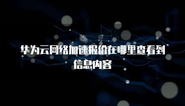 华为云网络加速报价在哪里查看到信息内容