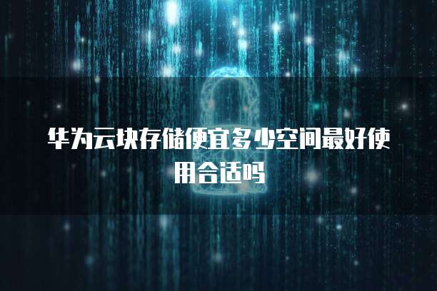 华为云块存储便宜多少空间最好使用合适吗