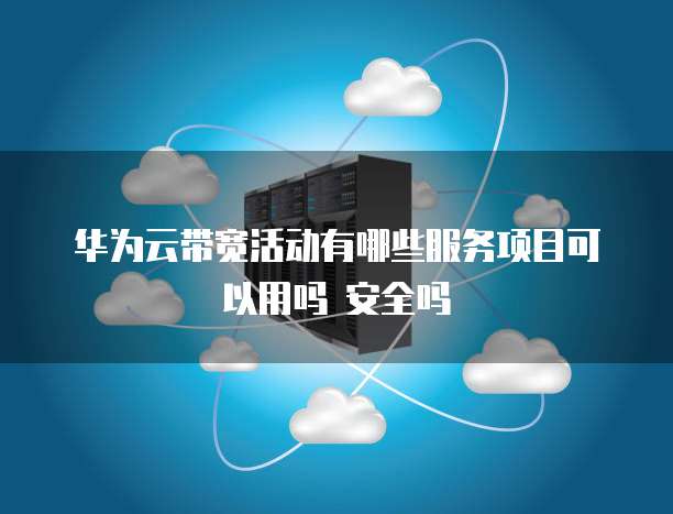 华为云带宽活动有哪些服务项目可以用吗 安全吗