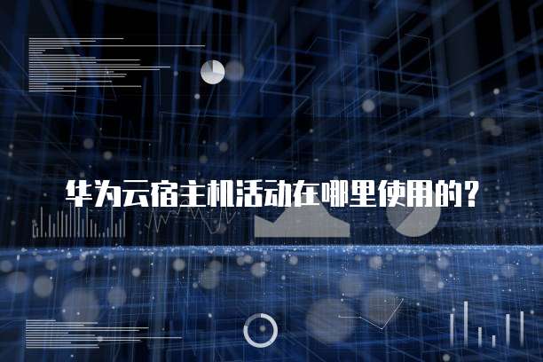 华为云宿主机活动在哪里使用的?