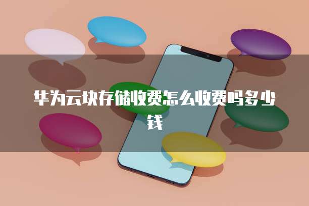 华为云块存储收费怎么收费吗多少钱