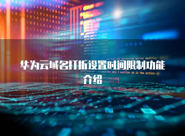 华为云域名打折设置时间限制功能介绍