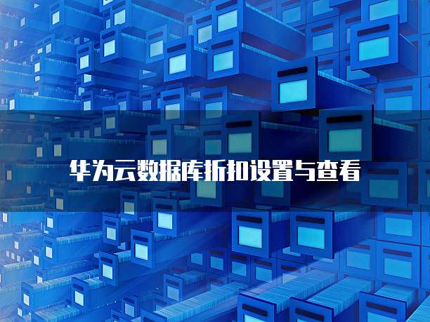 华为云数据库折扣设置与查看