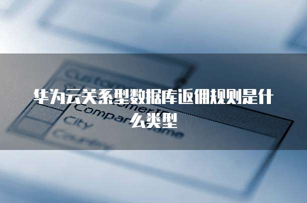 华为云关系型数据库返佣规则是什么类型