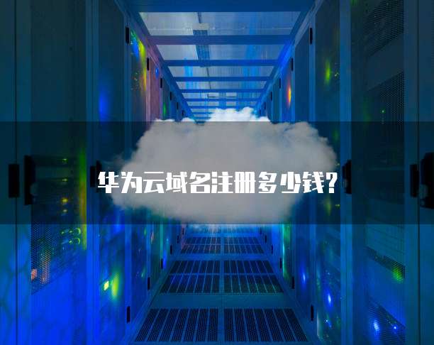 华为云域名注册多少钱？