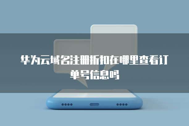 华为云域名注册折扣在哪里查看订单号信息吗