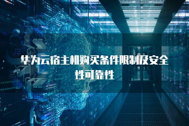 华为云宿主机购买条件限制及安全性可靠性
