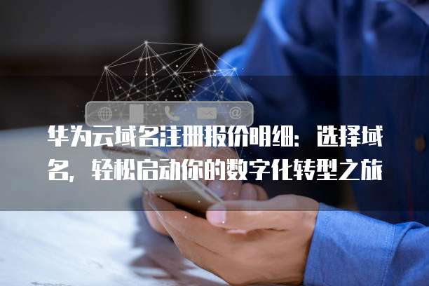 华为云域名注册报价明细：选择域名，轻松启动你的数字化转型之旅