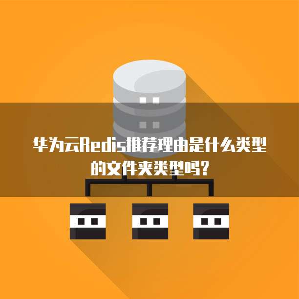 华为云Redis推荐理由是什么类型的文件夹类型吗?