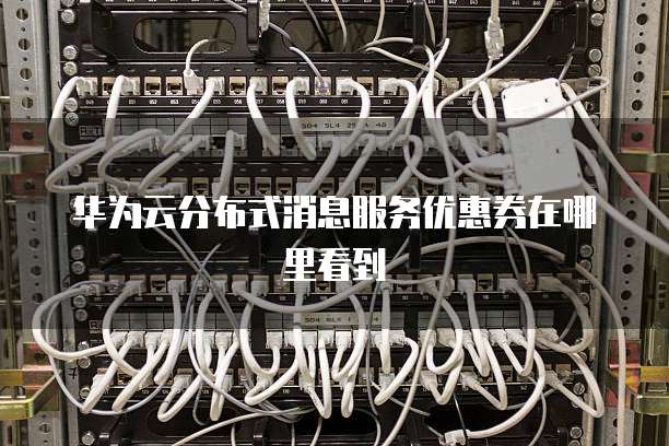 华为云分布式消息服务优惠券在哪里看到