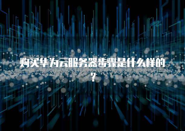 购买华为云服务器步骤是什么样的?