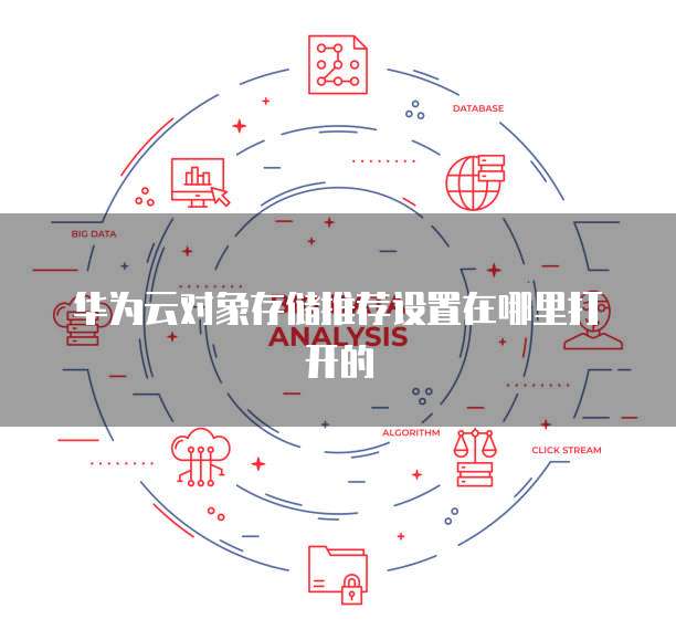 华为云对象存储推荐设置在哪里打开的