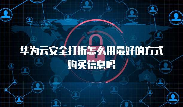 华为云安全打折怎么用最好的方式购买信息吗