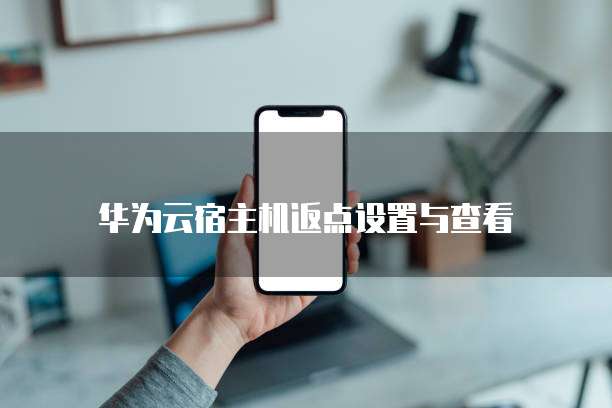 华为云宿主机返点设置与查看