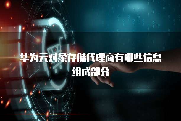 华为云对象存储代理商有哪些信息组成部分