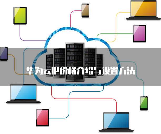 华为云IP价格介绍与设置方法