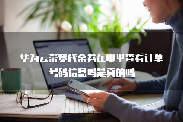 华为云带宽代金券在哪里查看订单号码信息吗是真的吗