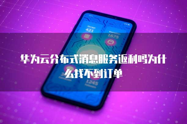 华为云分布式消息服务返利吗为什么找不到订单