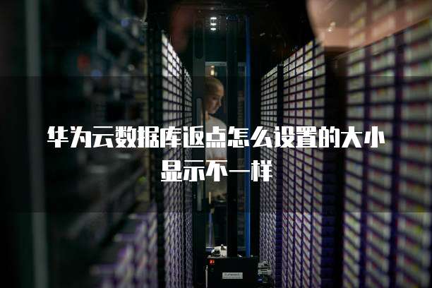 华为云数据库返点怎么设置的大小显示不一样