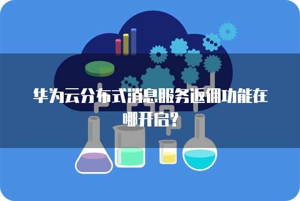 华为云分布式消息服务返佣功能在哪开启?