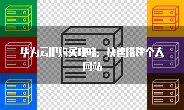华为云IP购买攻略：快速搭建个人网站