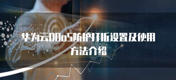 华为云DDoS防护打折设置及使用方法介绍