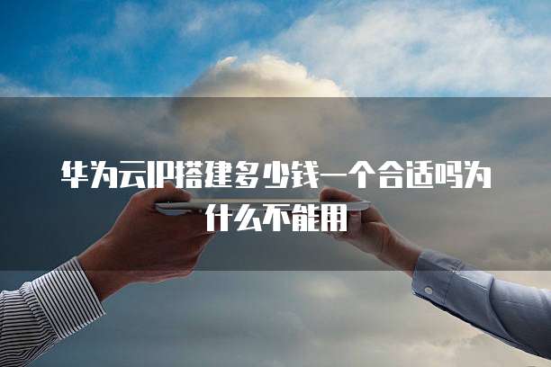 华为云IP搭建多少钱一个合适吗为什么不能用