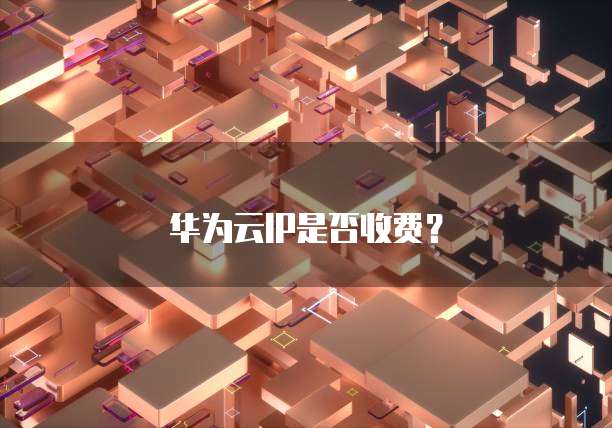 华为云IP是否收费？