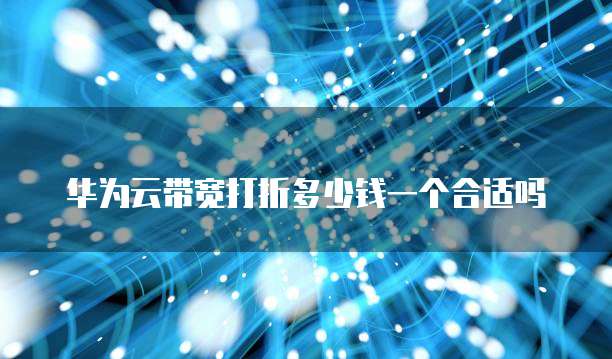 华为云带宽打折多少钱一个合适吗