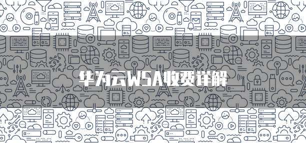 华为云WSA收费详解