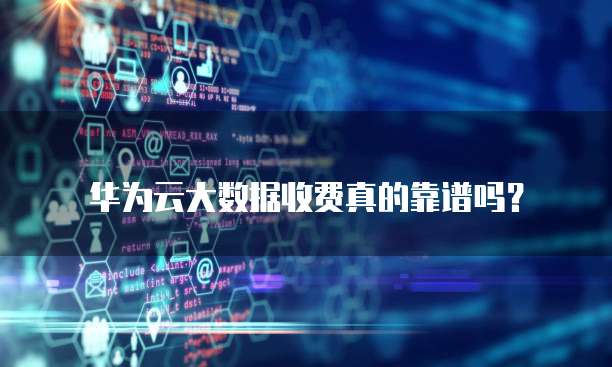 华为云大数据收费真的靠谱吗?