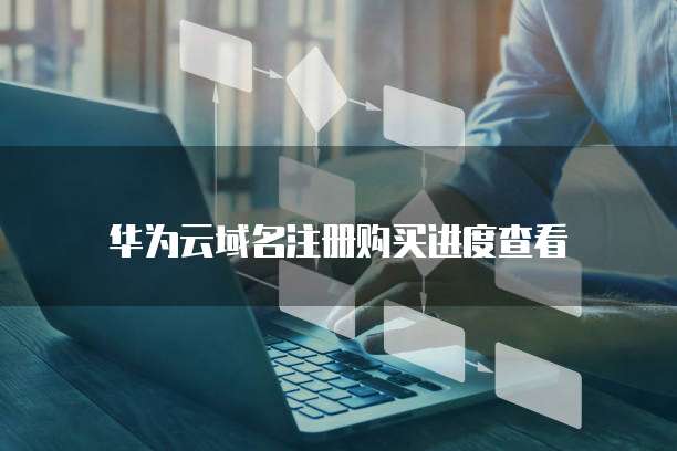 华为云域名注册购买进度查看