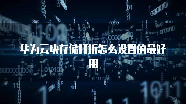 华为云块存储打折怎么设置的最好用