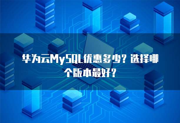华为云MySQL优惠多少?选择哪个版本最好?
