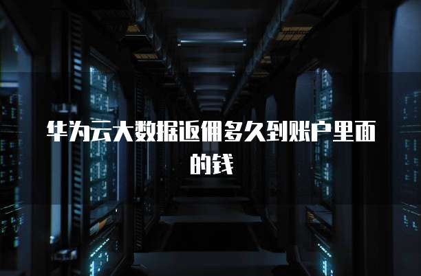 华为云大数据返佣多久到账户里面的钱