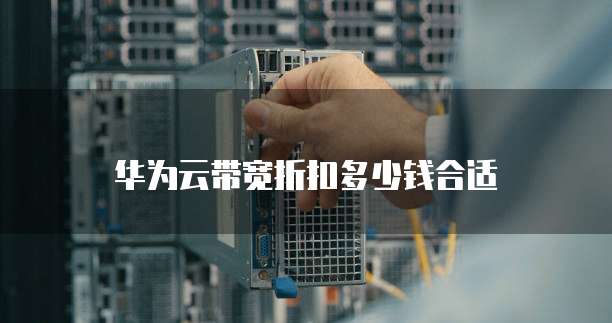华为云带宽折扣多少钱合适