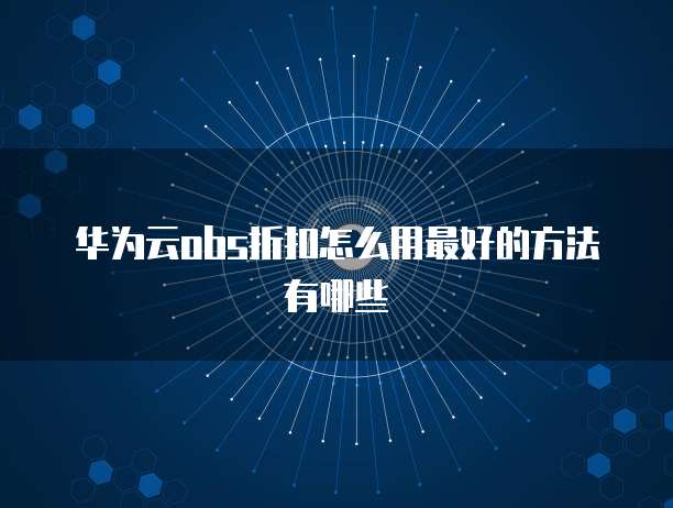 华为云obs折扣怎么用最好的方法有哪些