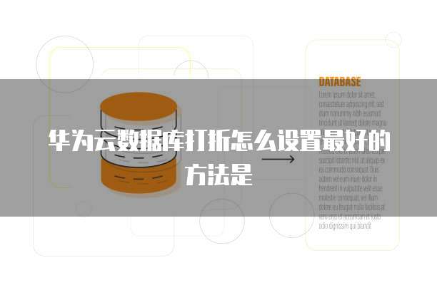 华为云数据库打折怎么设置最好的方法是