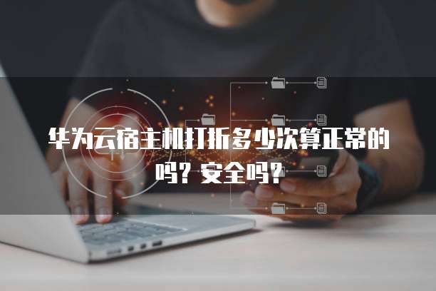 华为云宿主机打折多少次算正常的吗?安全吗?