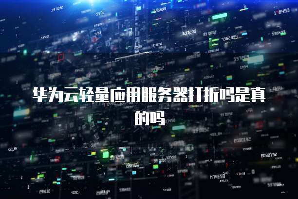 华为云轻量应用服务器打折吗是真的吗
