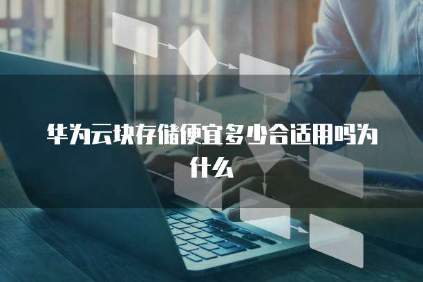 华为云块存储便宜多少合适用吗为什么
