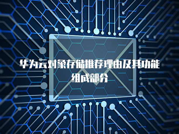 华为云对象存储推荐理由及其功能组成部分