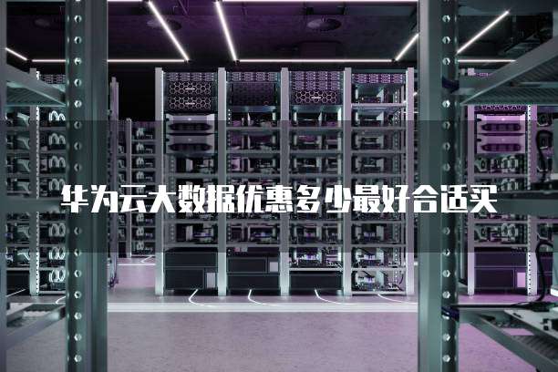 华为云大数据优惠多少最好合适买