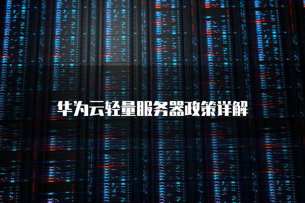 华为云轻量服务器政策详解