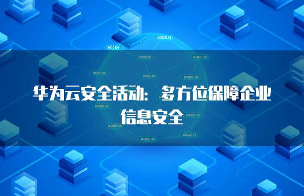 华为云安全活动:多方位保障企业信息安全